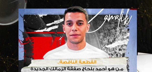 القطعة الناقصة.. من هو أحمد بلحاج صفقة الزمالك الجديدة